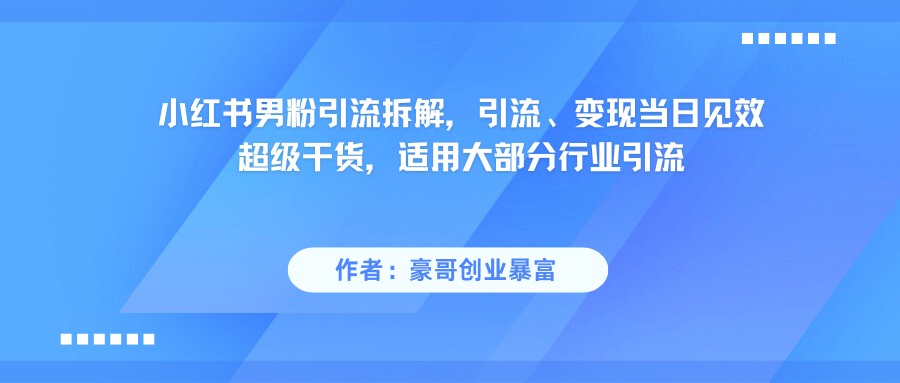 小红书男粉引流，超级干货，引流变现当日见效-紫橙资源网