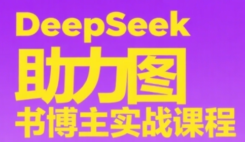 DeepSeek助力图书博主实战课,从0到1搭建账号、爆款选品逻辑、多维度内容制作技巧-紫橙资源网