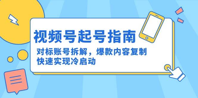 视频号起号指南：对标账号拆解，爆款内容复制，快速实现冷启动-紫橙资源网