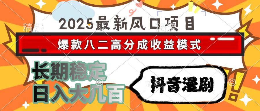 2025最新风口项目 抖音漫剧 爆款八二高分成收益模式 长期稳定日入大几百-紫橙资源网