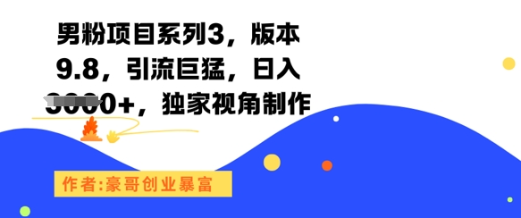 男粉项目系列3，版本9.8，引流巨猛，日入1k+，独家视角制作-紫橙资源网
