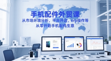 手机配件外贸课，从市场环境分析，平台开店，erp操作等，从零开始手机配件生意-紫橙资源网