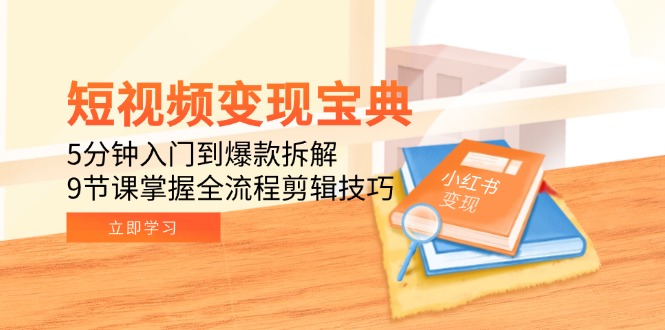 短视频变现宝典：5分钟入门到爆款拆解，9节课掌握全流程剪辑技巧-紫橙资源网