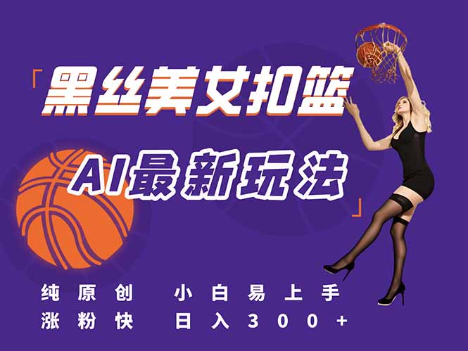 最新AI生成美女扣篮视频，纯原创，小白轻松上手掌握流量秘籍，日入300+-紫橙资源网