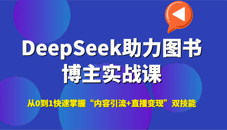 DeepSeek助力图书博主实战课，从0到1快速掌握“内容引流+直播变现”双技能-紫橙资源网