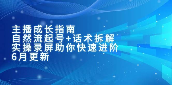 主播成长指南：自然流起号+话术拆解，实操录屏助你快速进阶-紫橙资源网