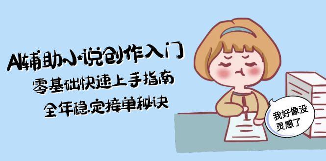 AI辅助小说创作入门，零基础快速上手指南，全年稳定接单秘诀-紫橙资源网