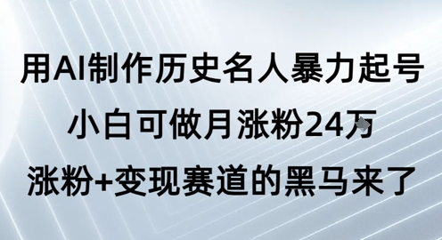 用AI制作历史名人暴力起号，小白可做月涨粉24W涨粉+变现赛道的黑马来了-紫橙资源网