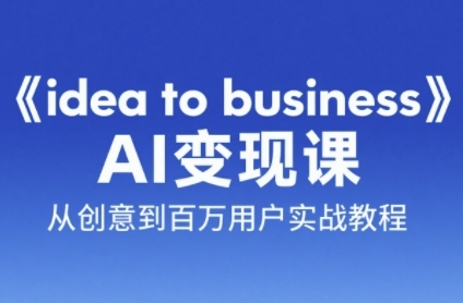 《idea to business》AI变成变现课，从创意到百万用户实战教程-紫橙资源网