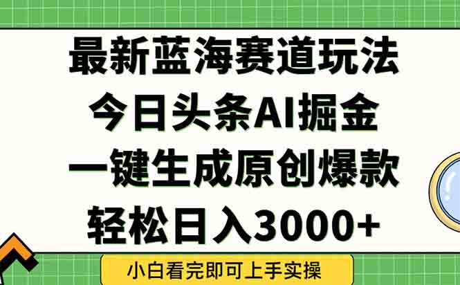 今日头条2025年最新蓝海玩法,一键生成爆款,轻松实现矩阵日入3000+-紫橙资源网