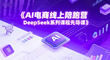 AI电商线上陪跑营，DeepSeek系列课程先导课-紫橙资源网