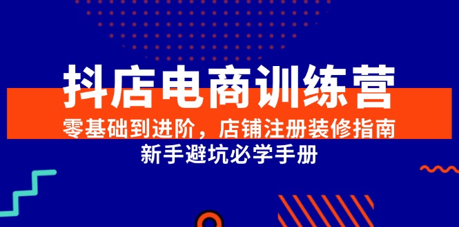 抖店电商训练营，零基础到进阶，店铺注册装修指南，新手避坑必学手册-紫橙资源网
