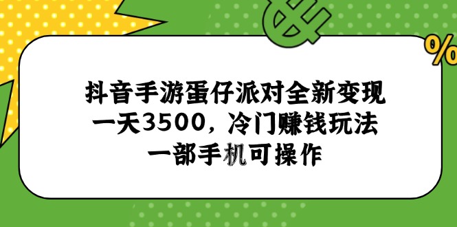抖音手游蛋仔派对全新变现，一天3500，冷门赚钱玩法，一部手机可操作-紫橙资源网