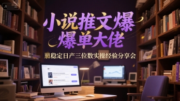 小说推文爆单大佬稳定日产三位数实操经验分享会-紫橙资源网