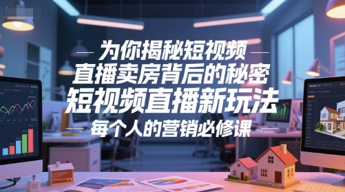 为你揭秘短视频直播卖房背后的秘密，短视频直播新玩法，每个人的营销必修课-紫橙资源网