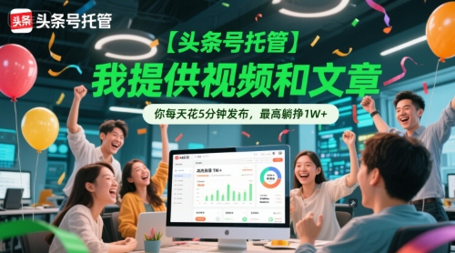 【头条号托管 】我提供视频和文章，你每天花5分钟发布，最高躺挣1W+-紫橙资源网