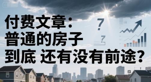 付费文章:普通的房子到底还有没有前途?-紫橙资源网