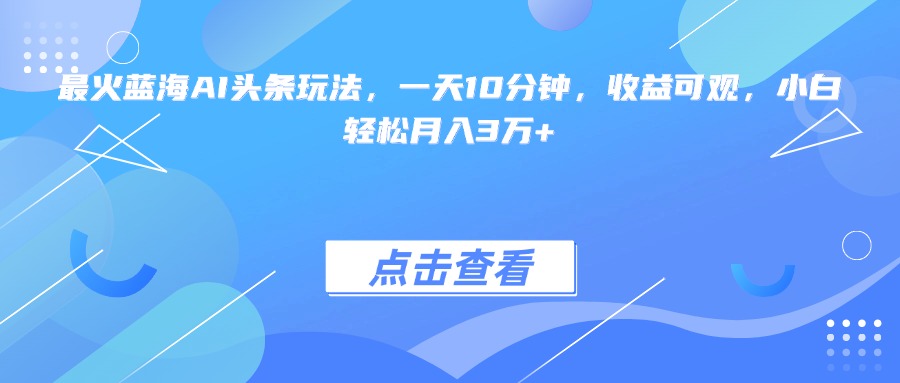 最火蓝海AI头条玩法，一天10分钟，收益可观，小白轻松月入3万+-紫橙资源网