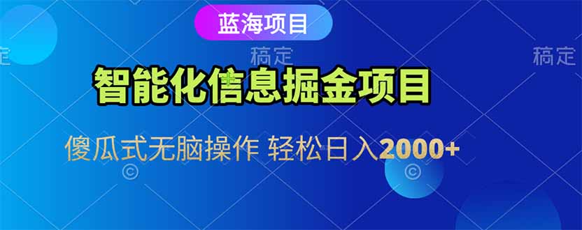 智能化信息蓝海掘金项目 傻瓜式无脑操作 轻松日入2000+-紫橙资源网