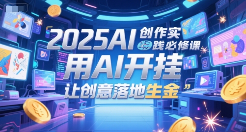 2025AI创作实践必修课，用AI开挂，让创意落地生金-紫橙资源网