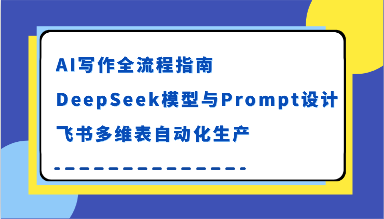 AI写作全流程指南,DeepSeek模型与Prompt设计,飞书多维表自动化生产-紫橙资源网