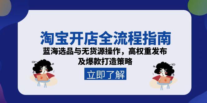 淘宝开店全流程指南，蓝海选品与无货源操作，高权重发布及爆款打造策略 - 中创网
