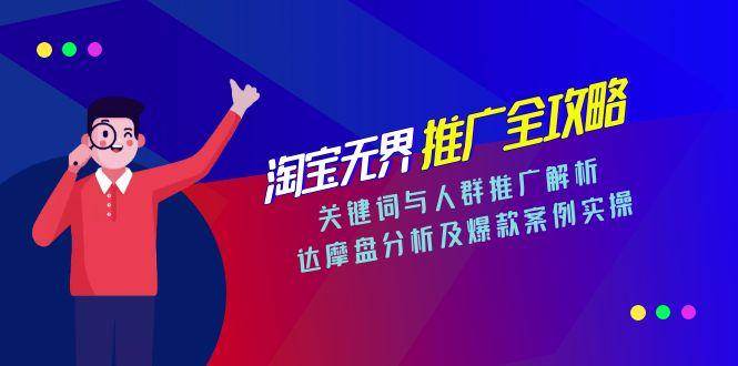 淘宝无界推广全攻略，关键词与人群推广解析，达摩盘分析及爆款案例实操-紫橙资源网
