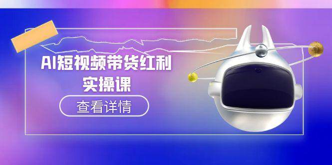AI短视频带货红利实操，抖音算法与流量分配机制，AI辅助脚本生成实操指南-紫橙资源网