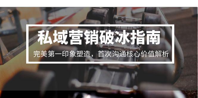 私域营销破冰指南，完美第一印象塑造，首次沟通核心价值解析-紫橙资源网