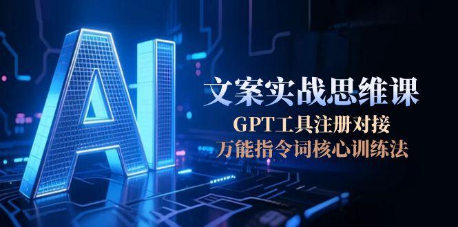 AI文案实战思维课,GPT工具注册对接,万能指令词核心训练法-紫橙资源网