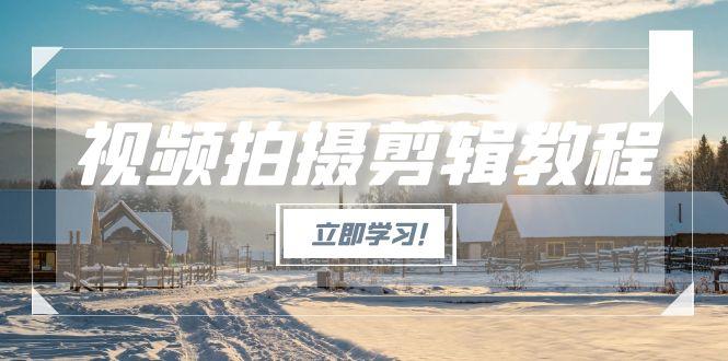 视频拍摄剪辑教程，从基础操作到进阶，爆款视频全流程生产术-紫橙资源网