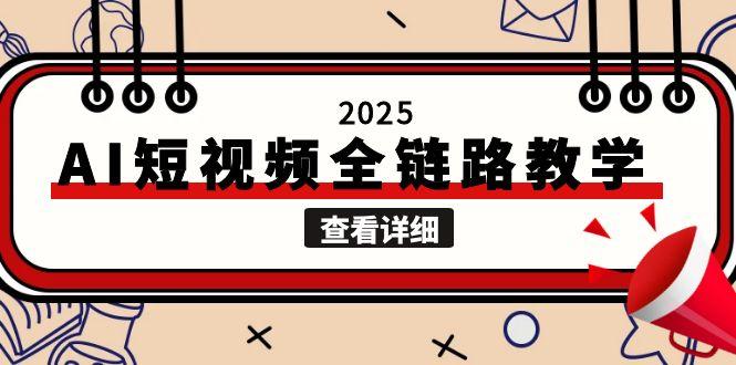 2025AI短视频全链路教学,文案图片视频生成,解决自媒体创作痛点-紫橙资源网