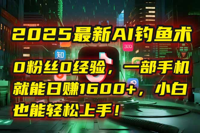 2025最新AI钓鱼术：0粉丝0经验，一部手机就能开启自动赚钱模式！-紫橙资源网