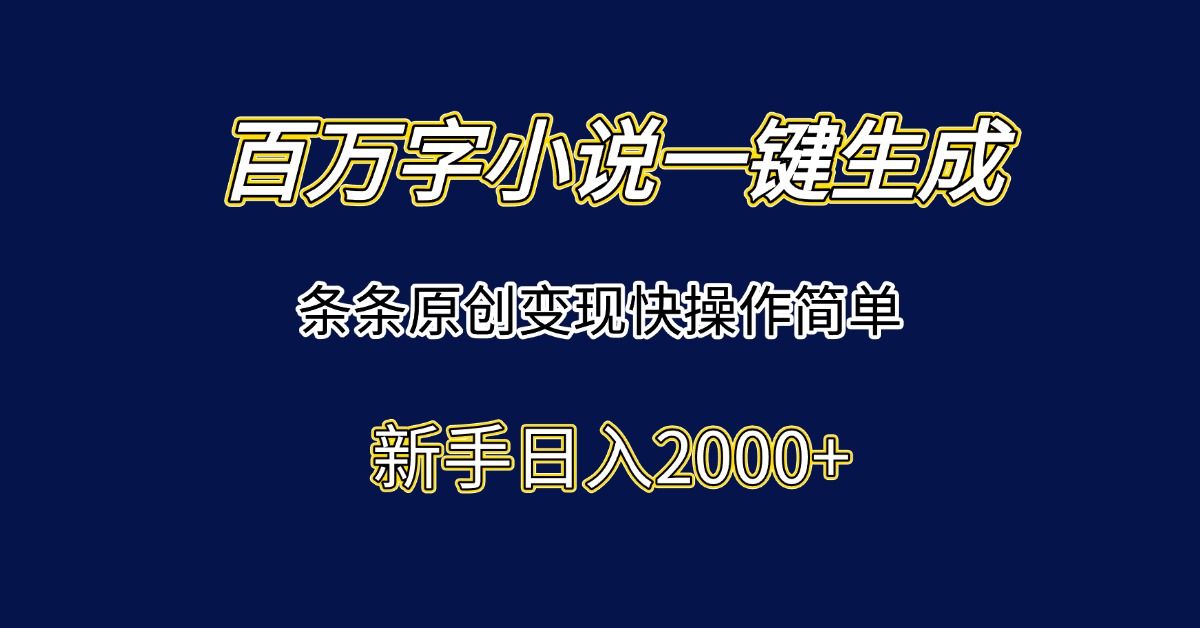 百万字小说一键生成,条条原创变现快操作简单新手日入2000+-紫橙资源网