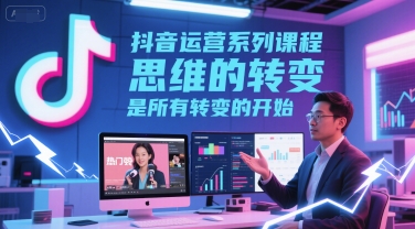 抖音运营系列课程，思维的转变，是所有转变的开始-紫橙资源网