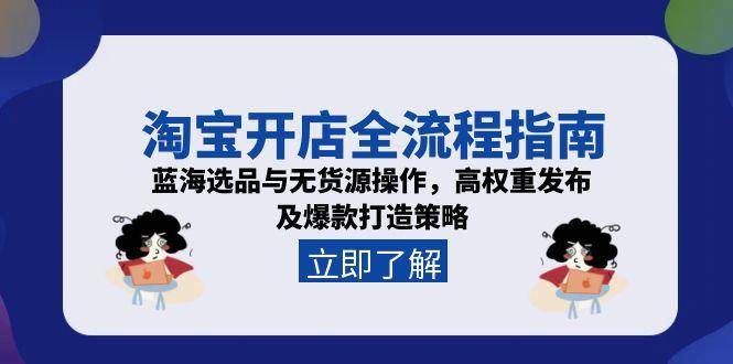 淘宝开店全流程指南，蓝海选品与无货源操作，高权重发布及爆款打造策略-紫橙资源网