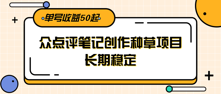 大众点评笔记创作种草项目，长期稳定， 单号收益50起-紫橙资源网