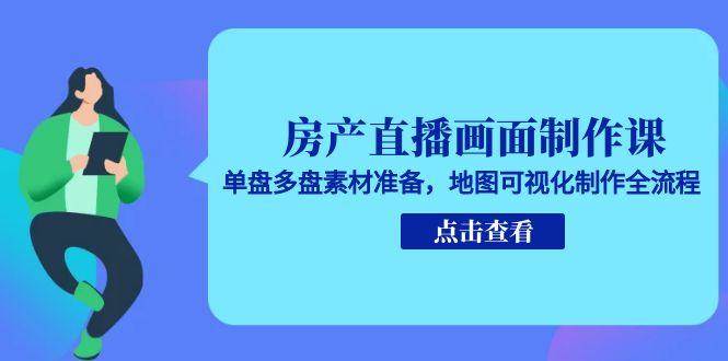 房产直播画面制作课，单盘多盘素材准备，地图可视化制作全流程-紫橙资源网