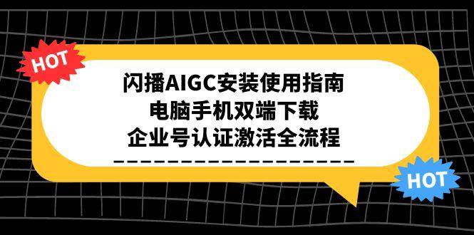 闪播AIGC安装使用指南，电脑手机双端下载，企业号认证激活全流程-紫橙资源网