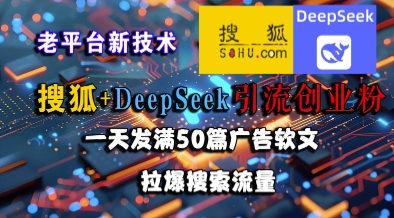搜狐+DeepSeek引流创业粉，老平台新技术，一天发满50篇广告软文，拉爆搜索流量-紫橙资源网