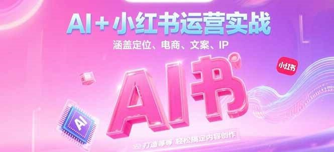 AI+小红书运营实战，涵盖定位、电商、文案、IP 打造等，轻松搞定内容创作-紫橙资源网