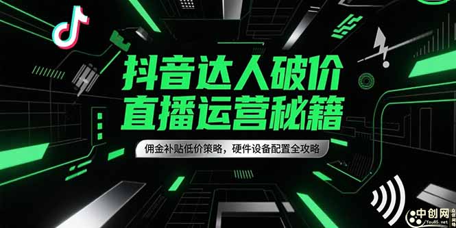 抖音达人破价直播运营秘籍,佣金补贴低价策略,硬件设备配置全攻略-紫橙资源网
