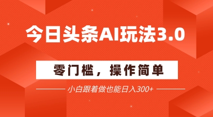 今日头条爆文玩法3.0 配合AI工具轻松矩阵 小白也能日入3张+-紫橙资源网