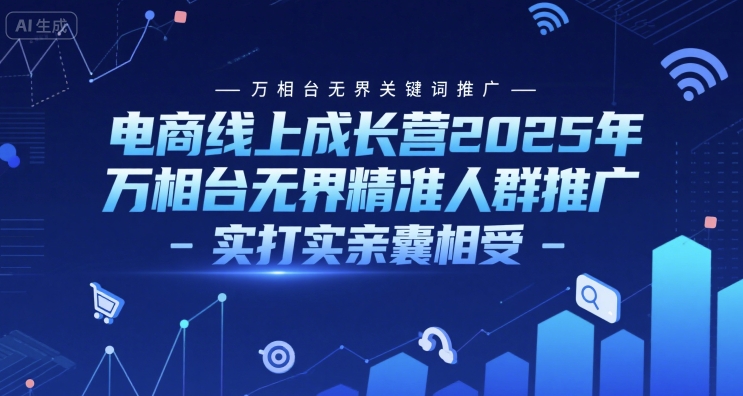 电商线上成长营2025年，万相台无界关键词推广-万相台无界精准人群推广-实打实亲囊相受-紫橙资源网