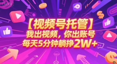 【视频号托管 】我出视频，你出账号，每天5分钟发布，最高躺挣2W+-紫橙资源网