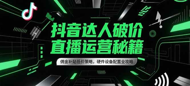 抖音达人破价直播运营秘籍，佣金补贴低价策略，硬件设备配置全攻略-紫橙资源网