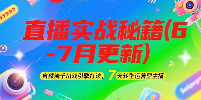 2025直播实战秘籍(6-7月更新)：自然流千川双引擎打法，7天转型运营型主播-紫橙资源网