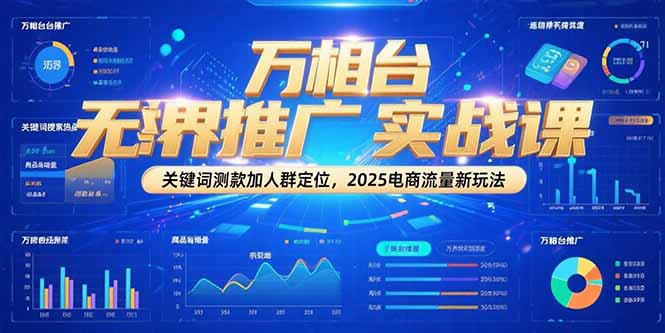 万相台无界推广实战课，关键词测款加人群定位，2025电商流量新玩法-紫橙资源网