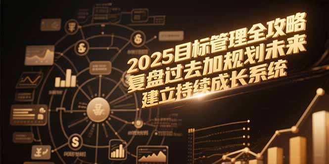 2025目标管理全攻略，复盘过去加规划未来，建立持续成长系统-紫橙资源网