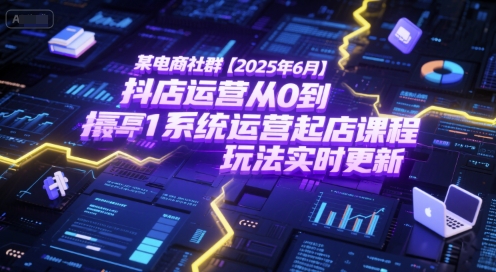 某电商社群【2025年6月】抖店运营从0到1系统运营起店课程,抖店最新玩法实时更新-紫橙资源网